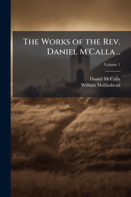 The Works of the Rev. Daniel M’Calla ..; Volume 1