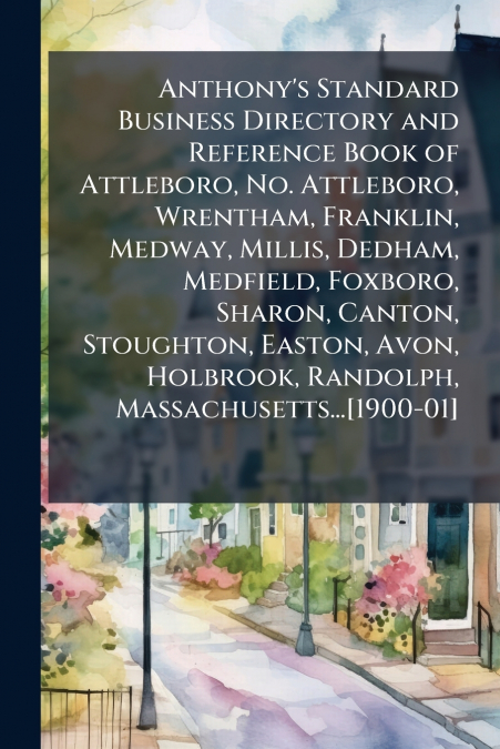 Anthony’s Standard Business Directory and Reference Book of Attleboro, No. Attleboro, Wrentham, Franklin, Medway, Millis, Dedham, Medfield, Foxboro, Sharon, Canton, Stoughton, Easton, Avon, Holbrook, 