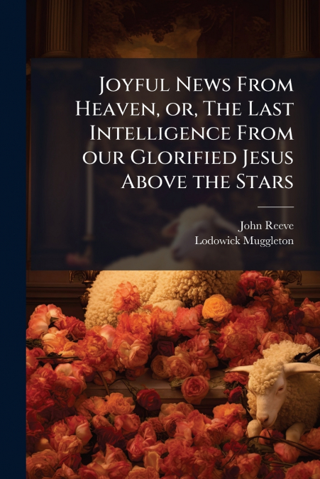 Joyful News From Heaven, or, The Last Intelligence From our Glorified Jesus Above the Stars