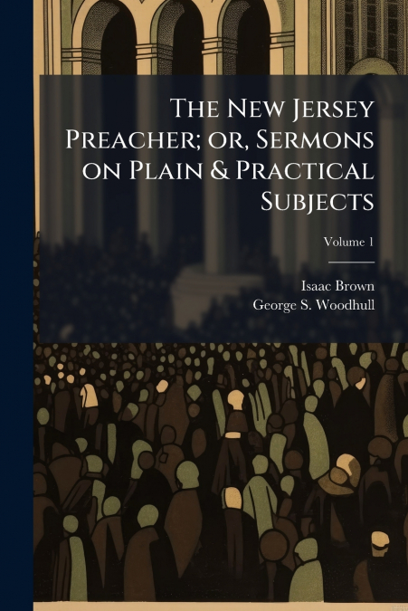 The New Jersey Preacher; or, Sermons on Plain & Practical Subjects; Volume 1