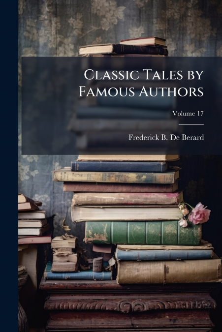 Classic Tales by Famous Authors; Volume 17
