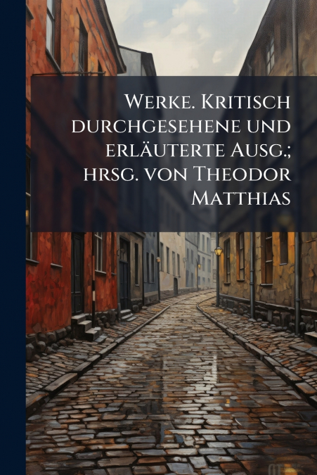 Werke. Kritisch durchgesehene und erläuterte Ausg.; hrsg. von Theodor Matthias
