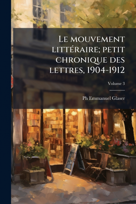 Le mouvement littéraire; petit chronique des lettres, 1904-1912; Volume 3