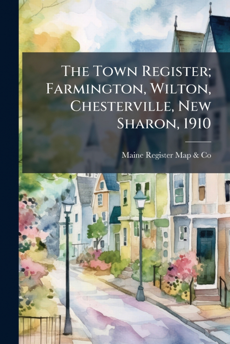 The Town Register; Farmington, Wilton, Chesterville, New Sharon, 1910