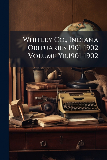 Whitley Co., Indiana Obituaries 1901-1902 Volume Yr.1901-1902