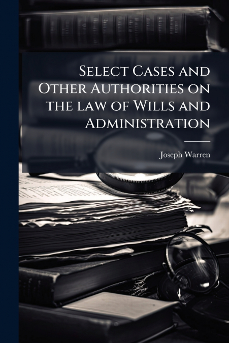 Select Cases and Other Authorities on the law of Wills and Administration