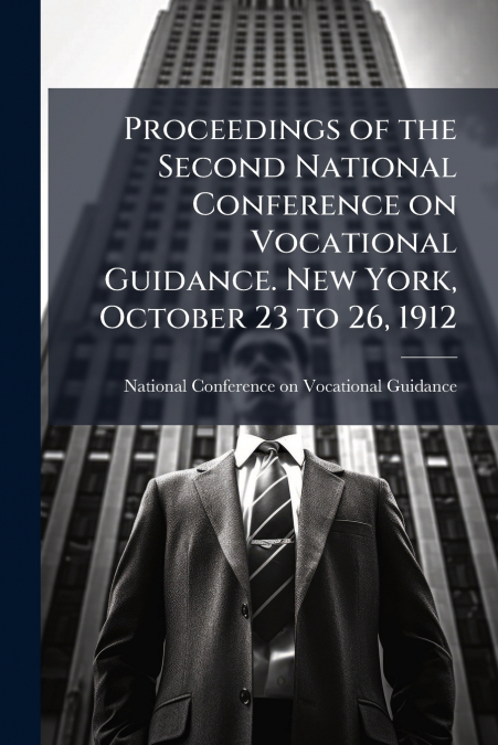 Proceedings of the Second National Conference on Vocational Guidance. New York, October 23 to 26, 1912