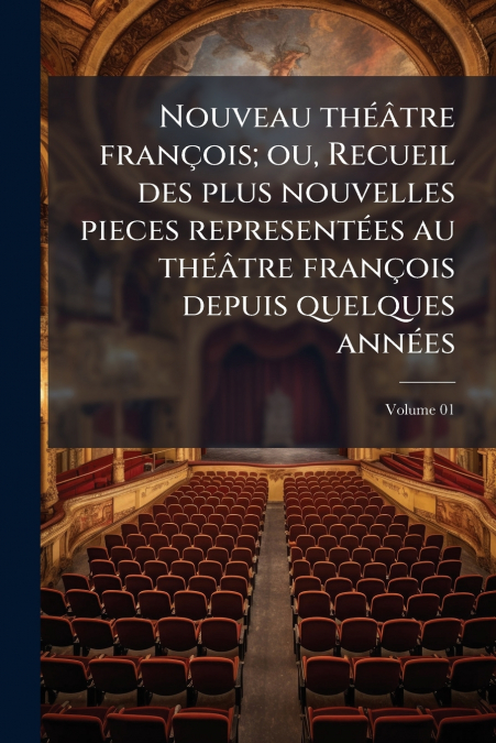 Nouveau théâtre françois; ou, Recueil des plus nouvelles pieces representées au théâtre françois depuis quelques années; Volume 01