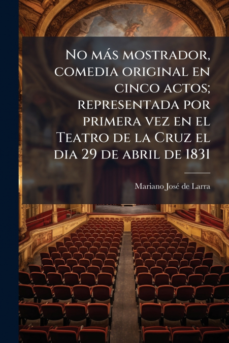 No más mostrador, comedia original en cinco actos; representada por primera vez en el Teatro de la Cruz el dia 29 de abril de 1831