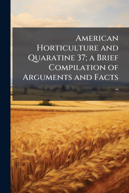American Horticulture and Quaratine 37; a Brief Compilation of Arguments and Facts ..