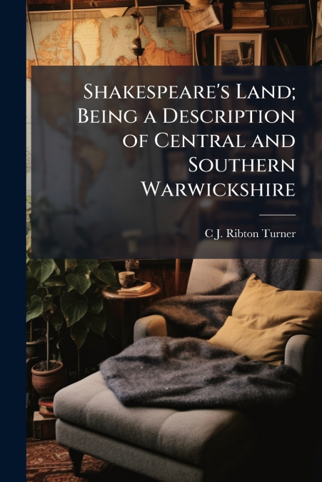 Shakespeare’s Land; Being a Description of Central and Southern Warwickshire