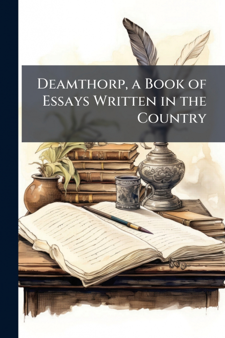 Deamthorp, a Book of Essays Written in the Country