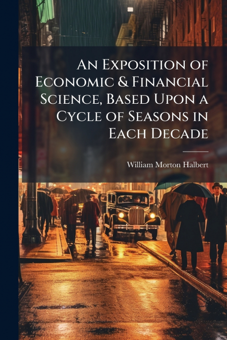 An Exposition of Economic & Financial Science, Based Upon a Cycle of Seasons in Each Decade