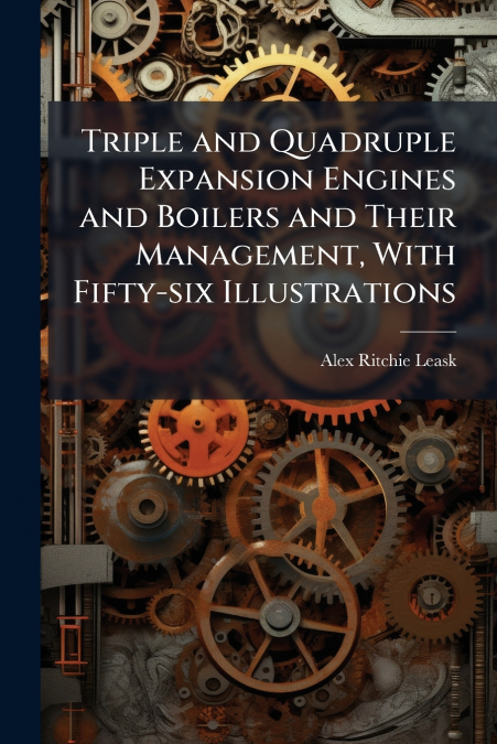 Triple and Quadruple Expansion Engines and Boilers and Their Management, With Fifty-six Illustrations