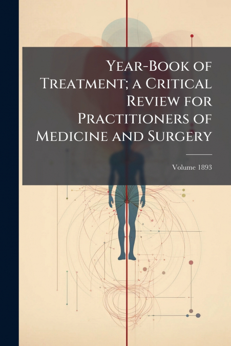 Year-Book of Treatment; a Critical Review for Practitioners of Medicine and Surgery; Volume 1893