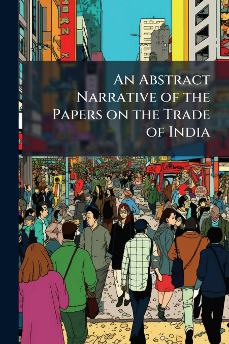 An Abstract Narrative of the Papers on the Trade of India