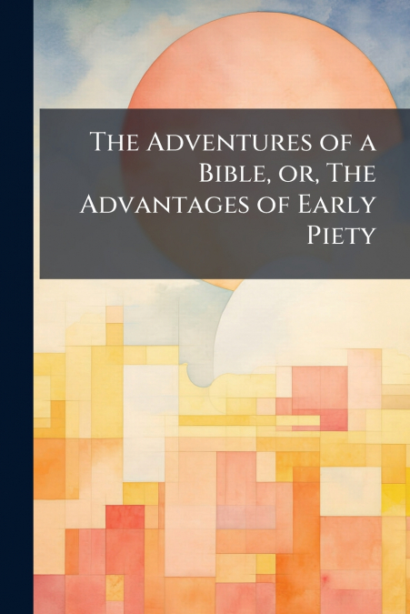 The Adventures of a Bible, or, The Advantages of Early Piety