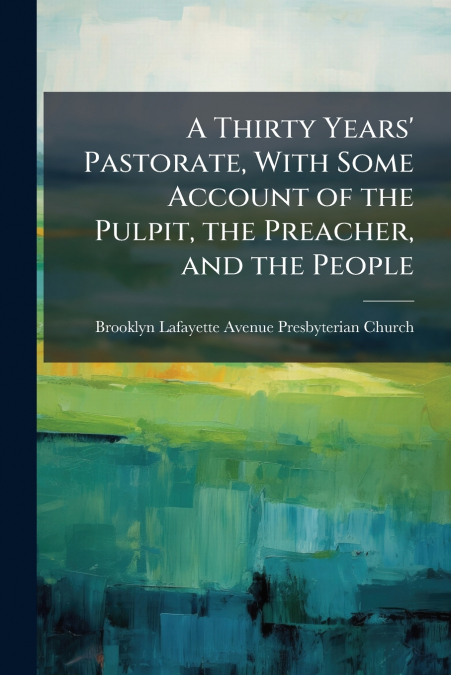A Thirty Years’ Pastorate, With Some Account of the Pulpit, the Preacher, and the People
