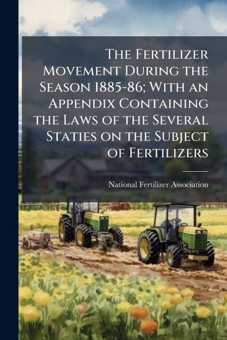 The Fertilizer Movement During the Season 1885-86; With an Appendix Containing the Laws of the Several Staties on the Subject of Fertilizers