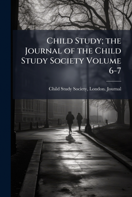 Child Study; the Journal of the Child Study Society Volume 6-7