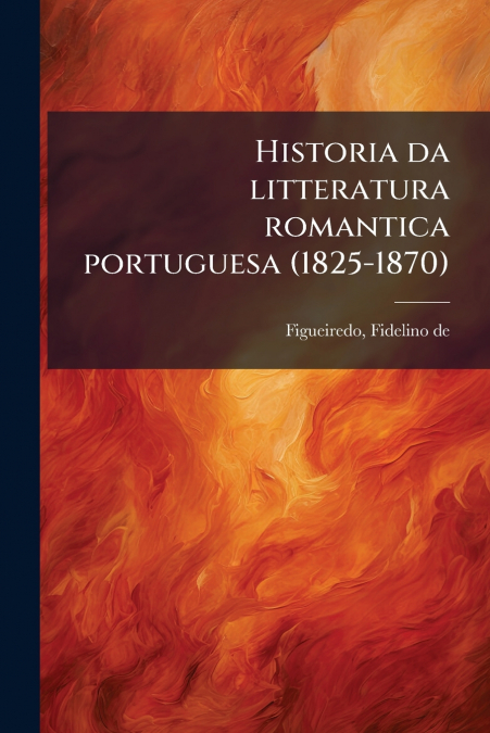 Historia da litteratura romantica portuguesa (1825-1870)
