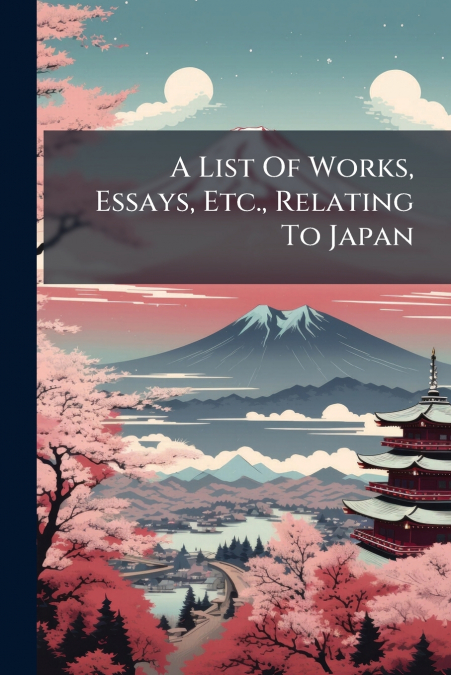 A List Of Works, Essays, Etc., Relating To Japan