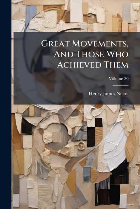 Great Movements, And Those Who Achieved Them; Volume 20
