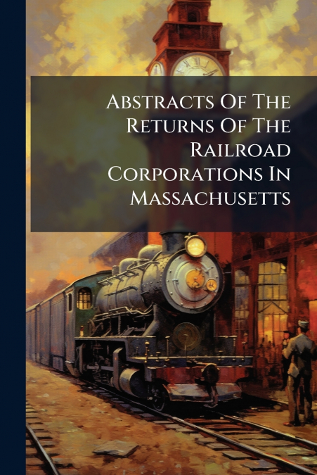 Abstracts Of The Returns Of The Railroad Corporations In Massachusetts
