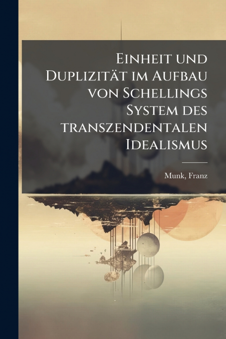 Einheit und Duplizität im Aufbau von Schellings System des transzendentalen Idealismus