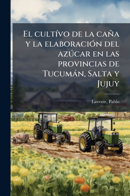 El cultívo de la caña y la elaboración del azúcar en las provincias de Tucumán, Salta y Jujuy