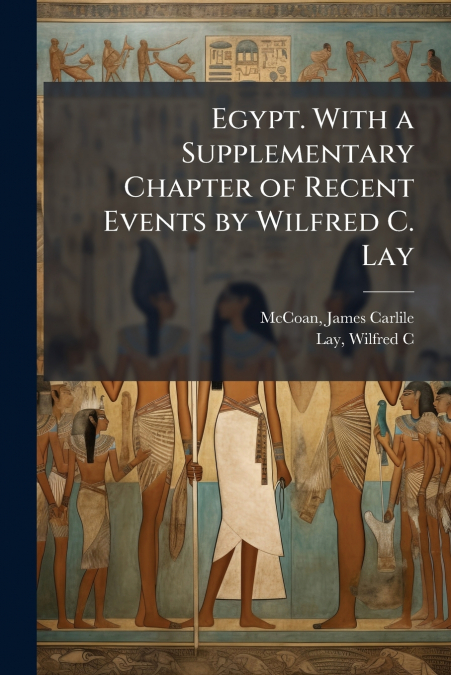 Egypt. With a Supplementary Chapter of Recent Events by Wilfred C. Lay