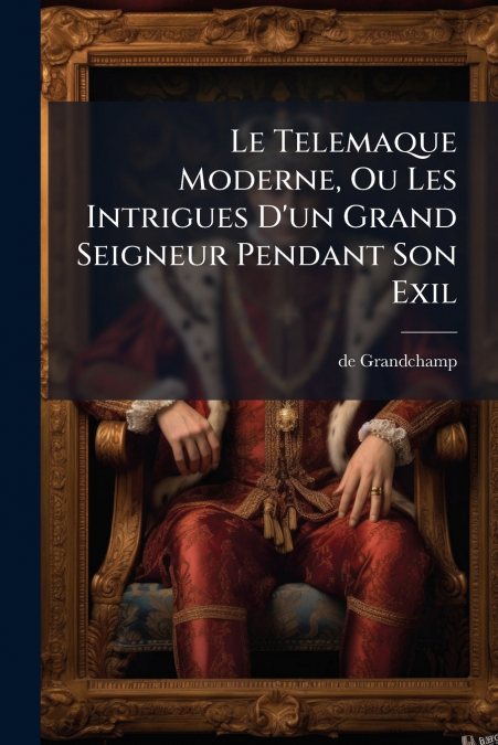 Le Telemaque Moderne, Ou Les Intrigues D’un Grand Seigneur Pendant Son Exil
