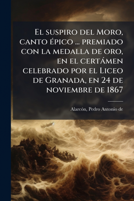 El suspiro del Moro, canto épico ... premiado con la medalla de oro, en el certámen celebrado por el Liceo de Granada, en 24 de noviembre de 1867