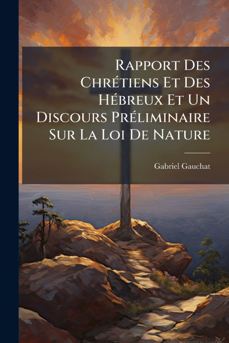 Rapport Des Chrétiens Et Des Hébreux Et Un Discours Préliminaire Sur La Loi De Nature