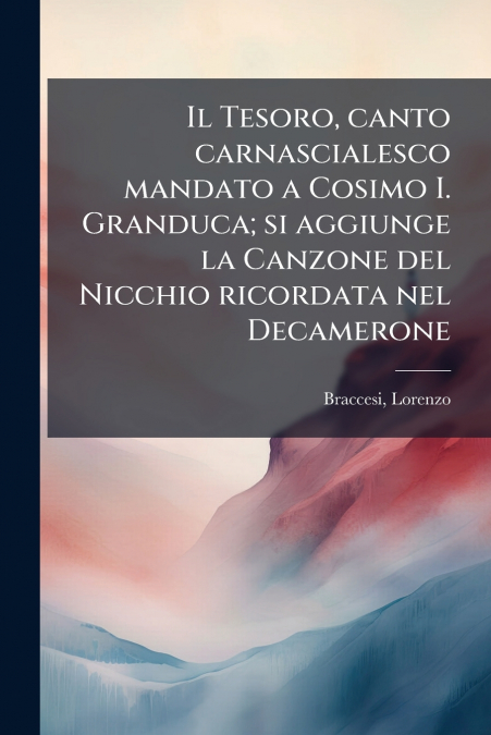 Il Tesoro, canto carnascialesco mandato a Cosimo I. Granduca; si aggiunge la Canzone del Nicchio ricordata nel Decamerone