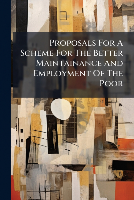 Proposals For A Scheme For The Better Maintainance And Employment Of The Poor