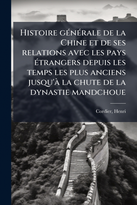 Histoire générale de la Chine et de ses relations avec les pays étrangers depuis les temps les plus anciens jusqu’à la chute de la dynastie mandchoue