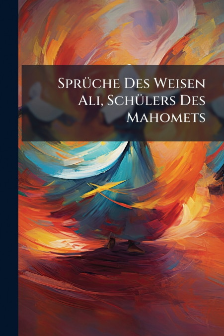 Sprüche Des Weisen Ali, Schülers Des Mahomets