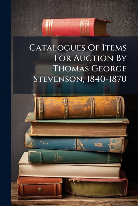 Catalogues Of Items For Auction By Thomas George Stevenson, 1840-1870