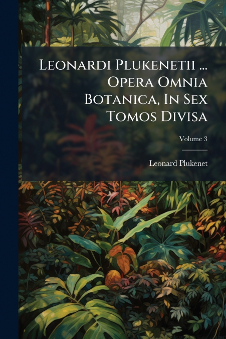 Leonardi Plukenetii ... Opera Omnia Botanica, In Sex Tomos Divisa; Volume 3