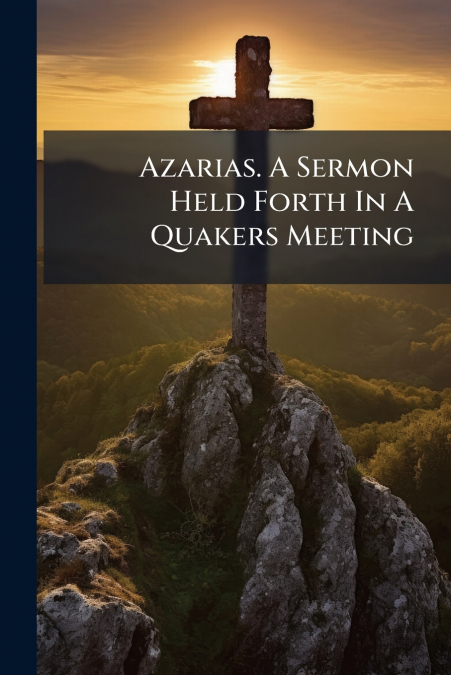 Azarias. A Sermon Held Forth In A Quakers Meeting