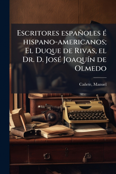 Escritores españoles é hispano-americanos; El Duque de Rivas, el Dr. D. José Joaquín de Olmedo