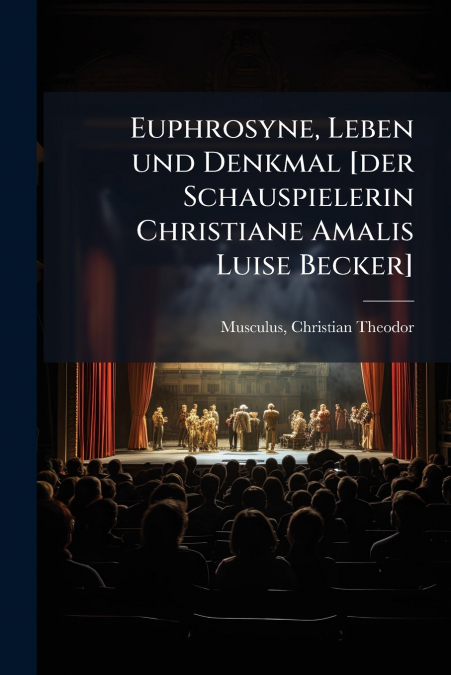 Euphrosyne, Leben und Denkmal [der Schauspielerin Christiane Amalis Luise Becker]