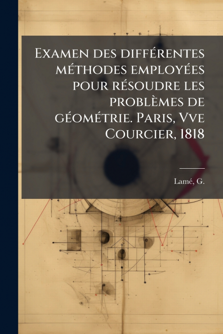 Examen des différentes méthodes employées pour résoudre les problèmes de géométrie. Paris, Vve Courcier, 1818