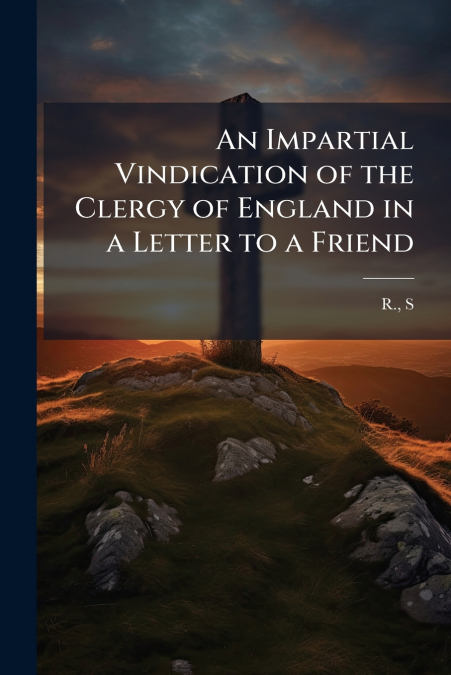 An Impartial Vindication of the Clergy of England in a Letter to a Friend