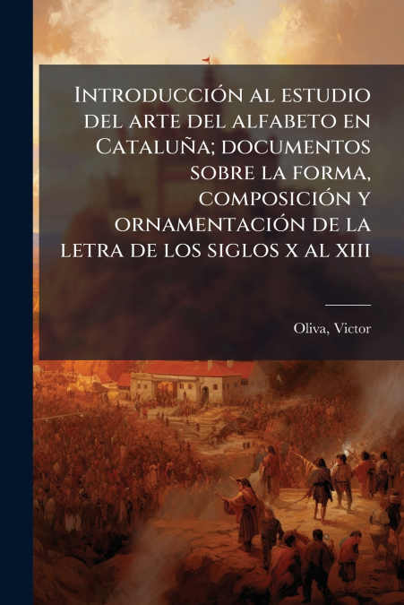 Introducción al estudio del arte del alfabeto en Cataluña; documentos sobre la forma, composición y ornamentación de la letra de los siglos x al xiii