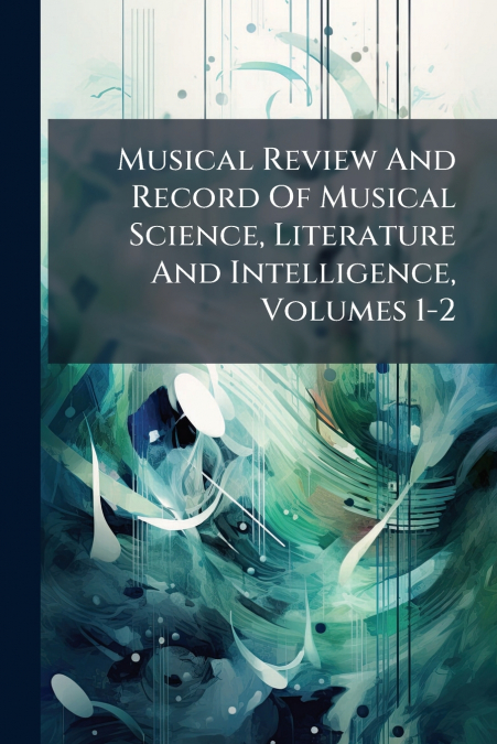 Musical Review And Record Of Musical Science, Literature And Intelligence, Volumes 1-2