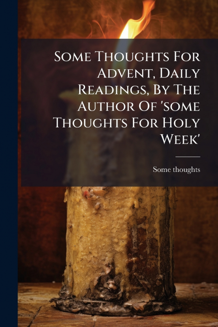 Some Thoughts For Advent, Daily Readings, By The Author Of ’some Thoughts For Holy Week’