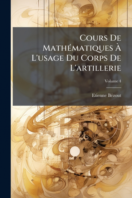 Cours De Mathématiques À L’usage Du Corps De L’artillerie; Volume 4
