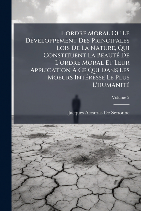 L’ordre Moral Ou Le Développement Des Principales Lois De La Nature, Qui Constituent La Beauté De L’ordre Moral Et Leur Application À Ce Qui Dans Les Moeurs Intéresse Le Plus L’humanité; Volume 2